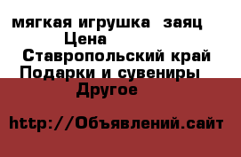   мягкая игрушка “заяц“ › Цена ­ 1 500 - Ставропольский край Подарки и сувениры » Другое   